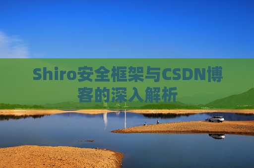 Shiro安全框架与CSDN博客的深入解析